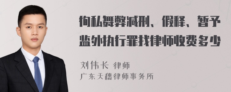 徇私舞弊减刑、假释、暂予监外执行罪找律师收费多少