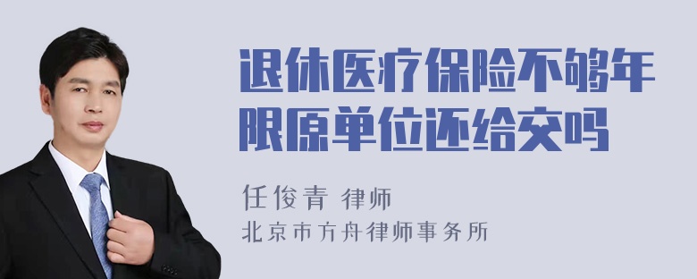 退休医疗保险不够年限原单位还给交吗