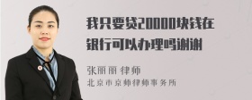 我只要贷20000块钱在银行可以办理吗谢谢