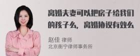 离婚夫妻可以把房子给我们的孩子么，离婚协议有效么