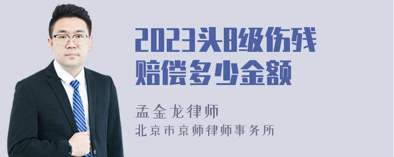 2023头8级伤残赔偿多少金额