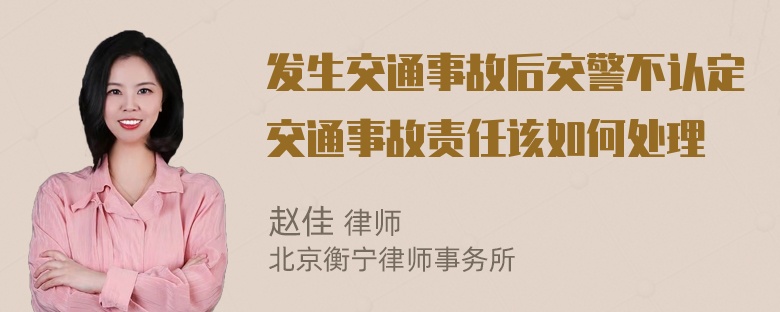 发生交通事故后交警不认定交通事故责任该如何处理