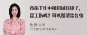 食指工作中被机械压掉了，是工伤吗？可以赔偿款多少