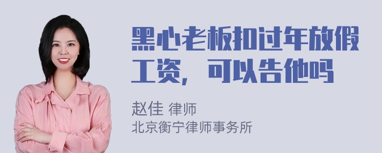 黑心老板扣过年放假工资，可以告他吗