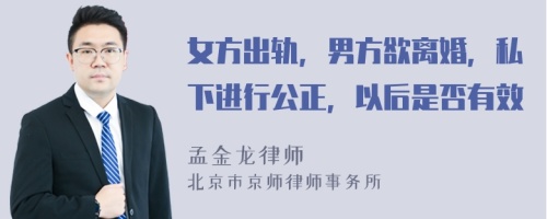 女方出轨，男方欲离婚，私下进行公正，以后是否有效