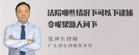 法院哪些情况下可以下逮捕令呢帮熟人问下