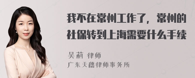 我不在常州工作了，常州的社保转到上海需要什么手续