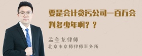 要是会计贪污公司一百万会判多少年啊？？