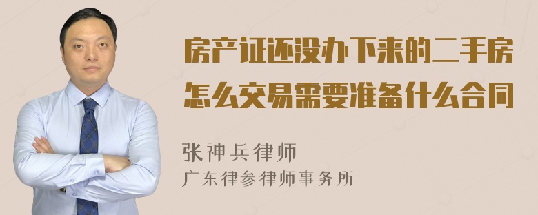 房产证还没办下来的二手房怎么交易需要准备什么合同