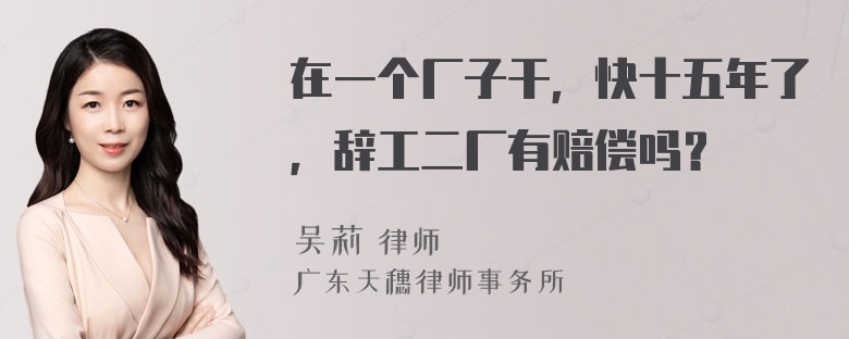 在一个厂子干，快十五年了，辞工二厂有赔偿吗？