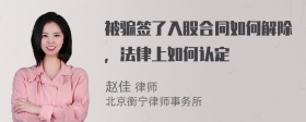 被骗签了入股合同如何解除，法律上如何认定