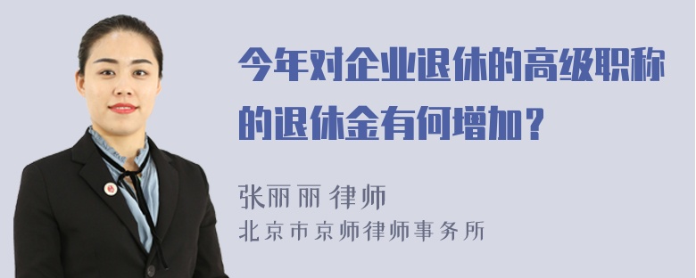 今年对企业退休的高级职称的退休金有何增加？