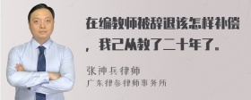 在编教师被辞退该怎样补偿，我己从教了二十年了。