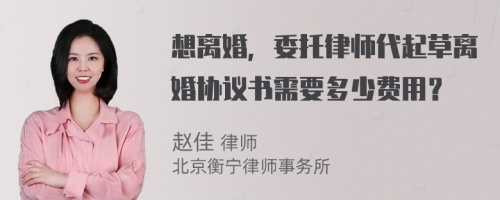 想离婚，委托律师代起草离婚协议书需要多少费用？