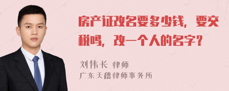 房产证改名要多少钱，要交税吗，改一个人的名字？