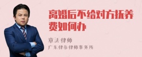 离婚后不给对方抚养费如何办
