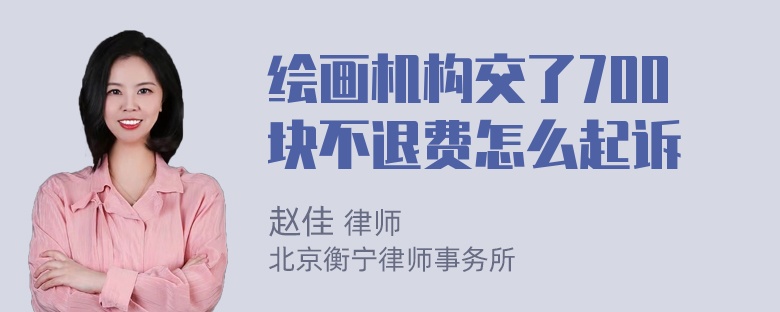 绘画机构交了700块不退费怎么起诉