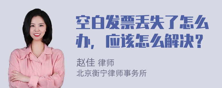 空白发票丢失了怎么办，应该怎么解决？