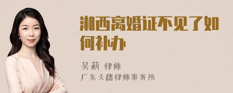 湘西离婚证不见了如何补办