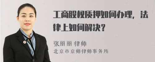 工商股权质押如何办理，法律上如何解决？