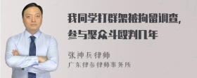 我同学打群架被拘留调查，参与聚众斗殴判几年