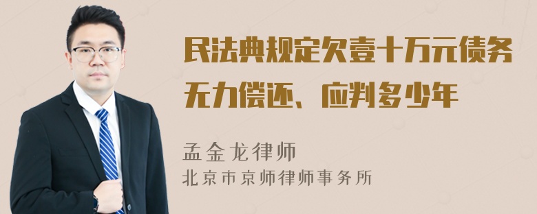 民法典规定欠壹十万元债务无力偿还、应判多少年