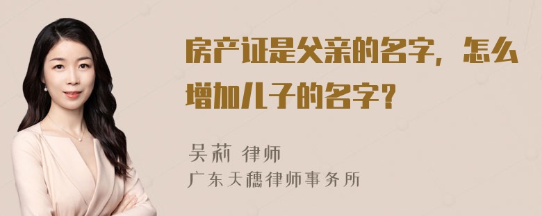 房产证是父亲的名字，怎么增加儿子的名字？