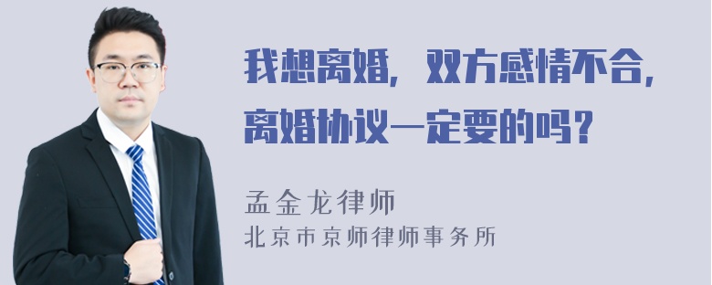 我想离婚，双方感情不合，离婚协议一定要的吗？