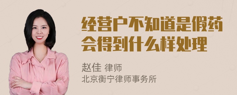 经营户不知道是假药会得到什么样处理