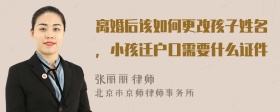 离婚后该如何更改孩子姓名，小孩迁户口需要什么证件