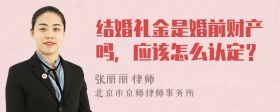 结婚礼金是婚前财产吗，应该怎么认定？