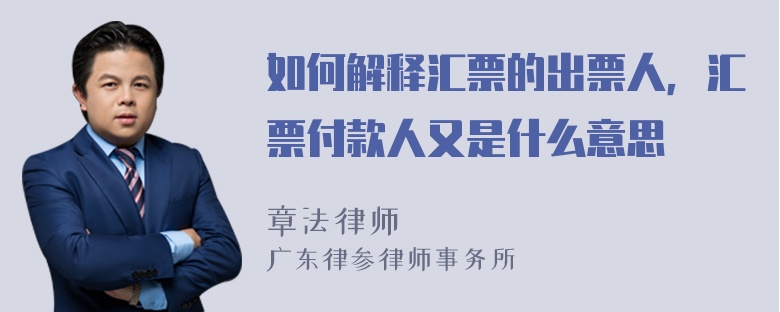 如何解释汇票的出票人，汇票付款人又是什么意思