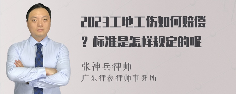 2023工地工伤如何赔偿？标准是怎样规定的呢