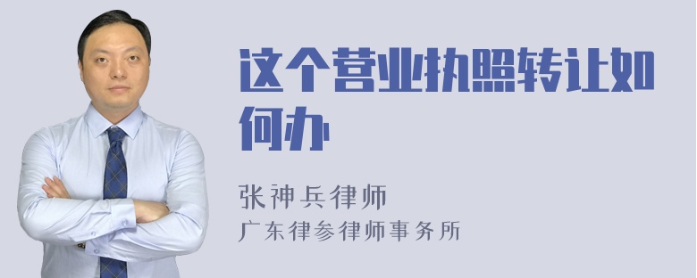 这个营业执照转让如何办