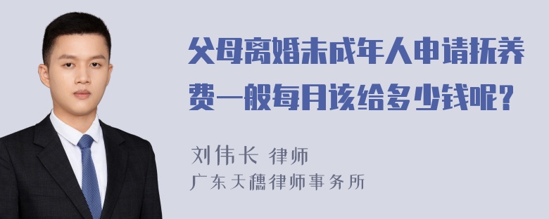 父母离婚未成年人申请抚养费一般每月该给多少钱呢？