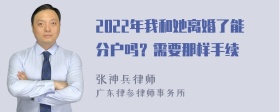 2022年我和她离婚了能分户吗？需要那样手续