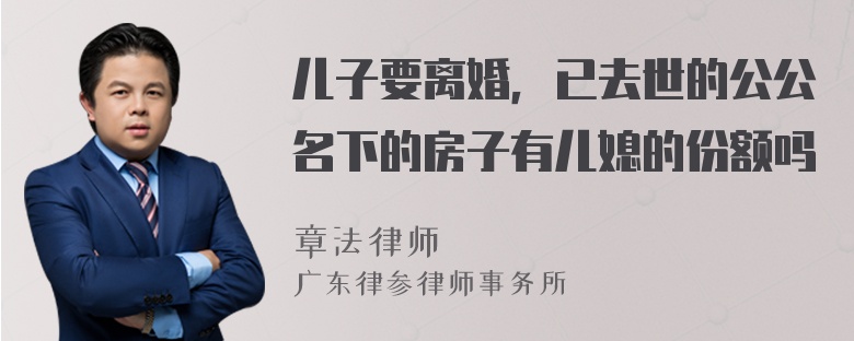 儿子要离婚，已去世的公公名下的房子有儿媳的份额吗