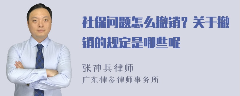 社保问题怎么撤销？关于撤销的规定是哪些呢