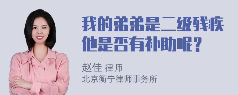 我的弟弟是二级残疾他是否有补助呢？