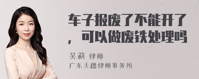 车子报废了不能开了，可以做废铁处理吗