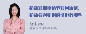 抢劫罪加重情节如何认定，抢劫会判死刑的情形有哪些