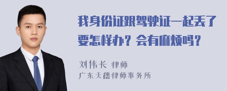 我身份证跟驾驶证一起丢了要怎样办？会有麻烦吗？