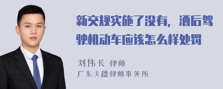 新交规实施了没有，酒后驾驶机动车应该怎么样处罚