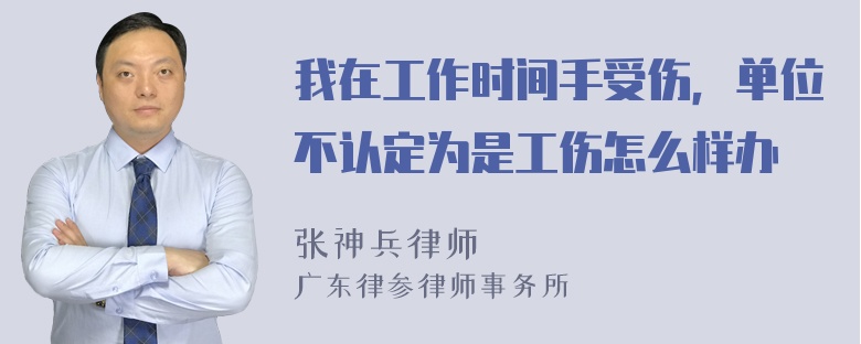 我在工作时间手受伤，单位不认定为是工伤怎么样办