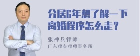 分居6年想了解一下离婚程序怎么走？