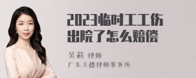 2023临时工工伤出院了怎么赔偿