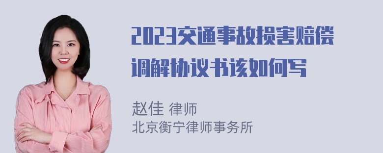 2023交通事故损害赔偿调解协议书该如何写