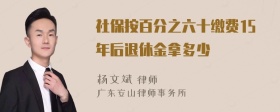 社保按百分之六十缴费15年后退休金拿多少