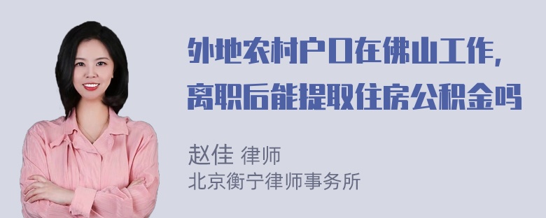 外地农村户口在佛山工作，离职后能提取住房公积金吗