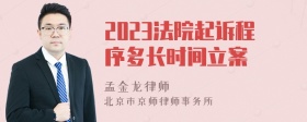 2023法院起诉程序多长时间立案